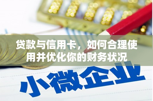 归仁贷款与信用卡，如何合理使用并优化你的财务状况
