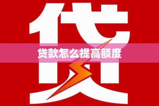 归仁贷款怎么提高额度