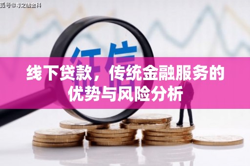 归仁线下贷款，传统金融服务的优势与风险分析