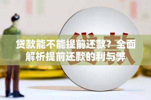 归仁贷款能不能提前还款？全面解析提前还款的利与弊