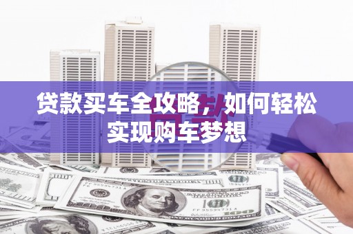 归仁贷款买车全攻略，如何轻松实现购车梦想