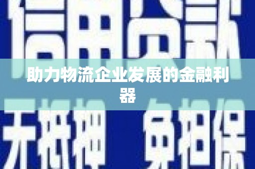 归仁助力物流企业发展的金融利器