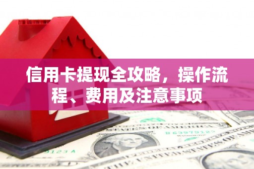 归仁信用卡提现全攻略，操作流程、费用及注意事项