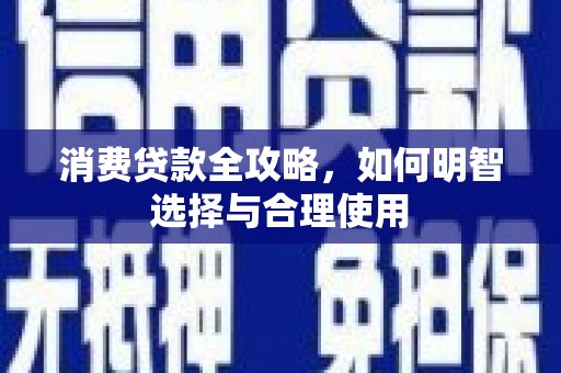 归仁消费贷款全攻略，如何明智选择与合理使用