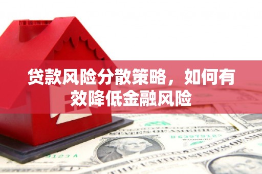 归仁贷款风险分散策略，如何有效降低金融风险