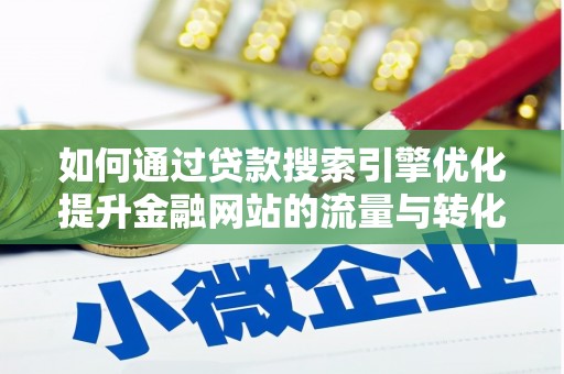 归仁如何通过贷款搜索引擎优化提升金融网站的流量与转化率