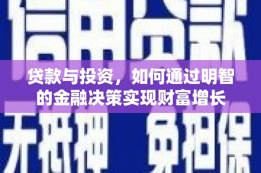 归仁贷款与投资，如何通过明智的金融决策实现财富增长