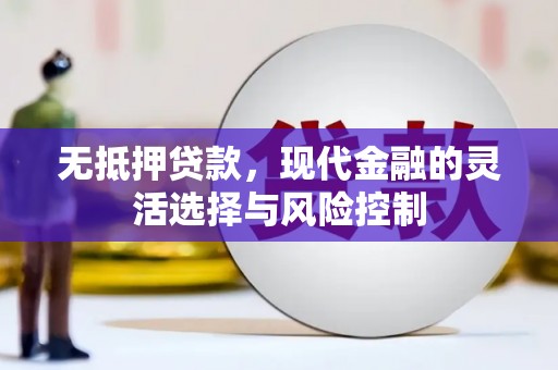 归仁无抵押贷款，现代金融的灵活选择与风险控制