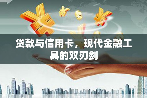 归仁贷款与信用卡，现代金融工具的双刃剑