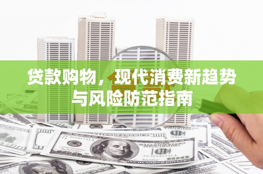 归仁贷款购物，现代消费新趋势与风险防范指南