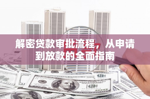 归仁解密贷款审批流程，从申请到放款的全面指南