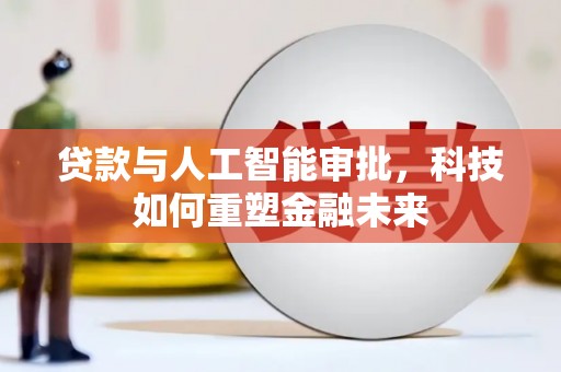 归仁贷款与人工智能审批，科技如何重塑金融未来