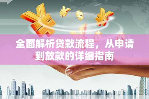 归仁全面解析贷款流程，从申请到放款的详细指南