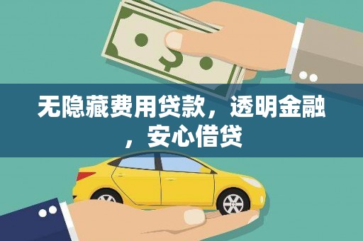 归仁无隐藏费用贷款，透明金融，安心借贷