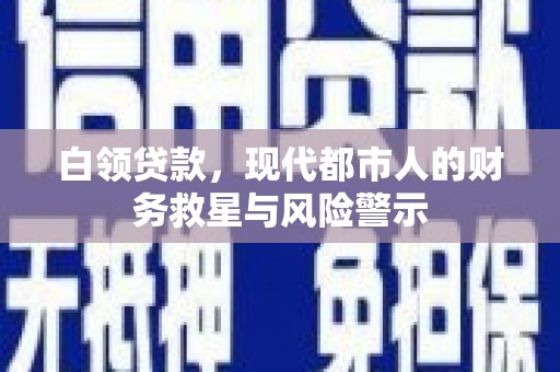 归仁白领贷款，现代都市人的财务救星与风险警示