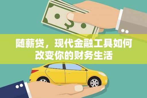 归仁随薪贷，现代金融工具如何改变你的财务生活