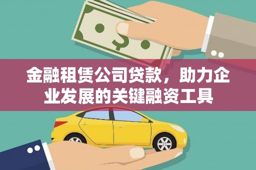 归仁金融租赁公司贷款，助力企业发展的关键融资工具