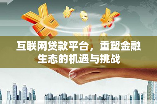 归仁互联网贷款平台，重塑金融生态的机遇与挑战