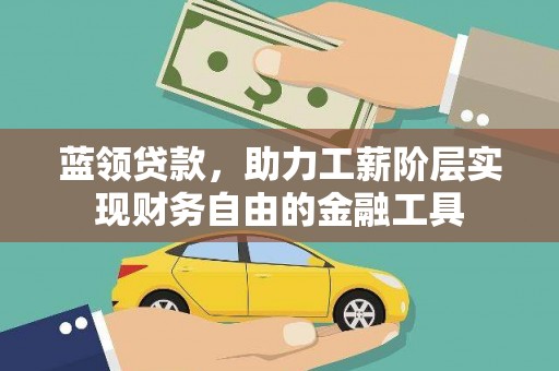归仁蓝领贷款，助力工薪阶层实现财务自由的金融工具