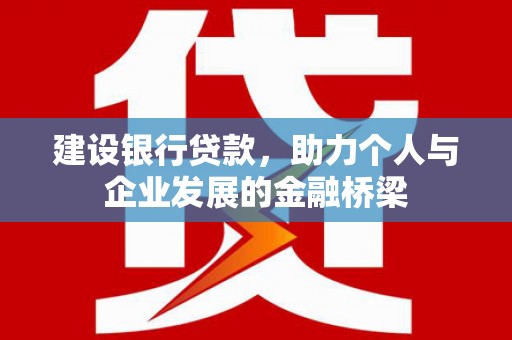 归仁建设银行贷款，助力个人与企业发展的金融桥梁