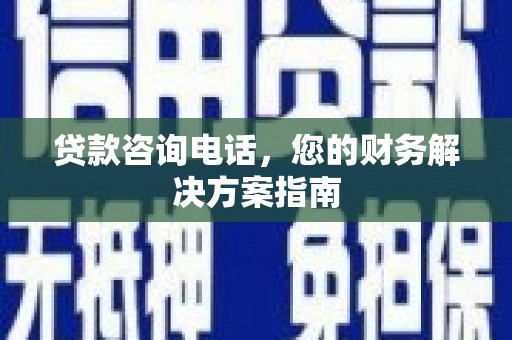 归仁贷款咨询电话，您的财务解决方案指南