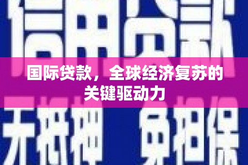 归仁国际贷款，全球经济复苏的关键驱动力