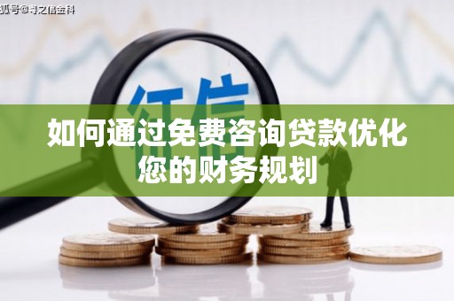 归仁如何通过免费咨询贷款优化您的财务规划