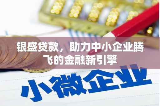 归仁银盛贷款，助力中小企业腾飞的金融新引擎