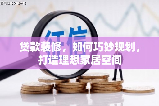归仁贷款装修，如何巧妙规划，打造理想家居空间