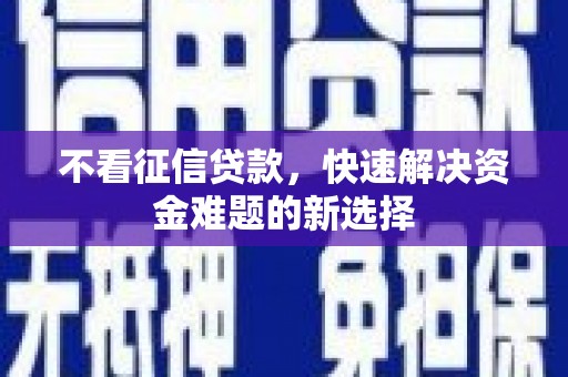 归仁不看征信贷款，快速解决资金难题的新选择