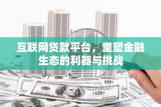 归仁互联网贷款平台，重塑金融生态的利器与挑战