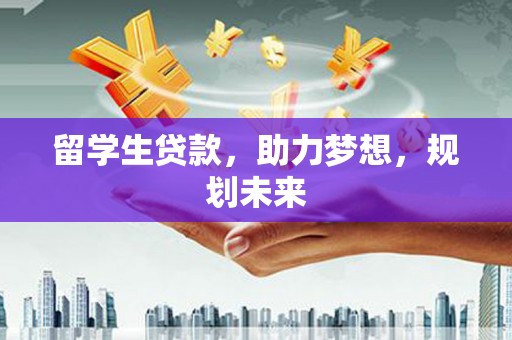 归仁留学生贷款，助力梦想，规划未来