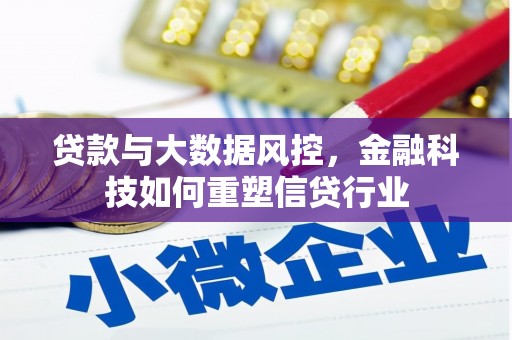 归仁贷款与大数据风控，金融科技如何重塑信贷行业