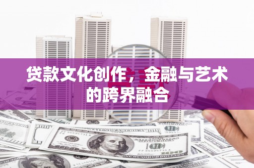归仁贷款文化创作，金融与艺术的跨界融合