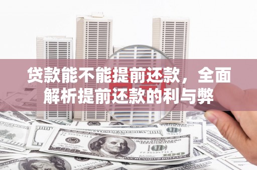 归仁贷款能不能提前还款，全面解析提前还款的利与弊