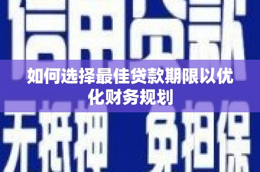归仁如何选择最佳贷款期限以优化财务规划