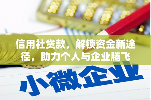 归仁信用社贷款，解锁资金新途径，助力个人与企业腾飞