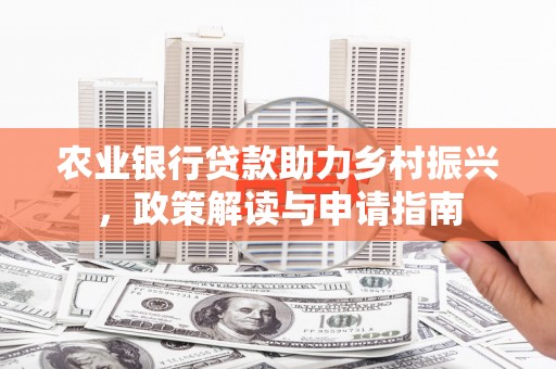 归仁农业银行贷款助力乡村振兴，政策解读与申请指南