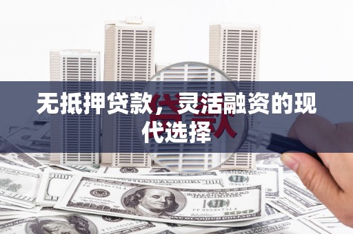 归仁无抵押贷款，灵活融资的现代选择