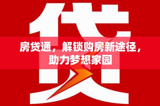 归仁房贷通，解锁购房新途径，助力梦想家园