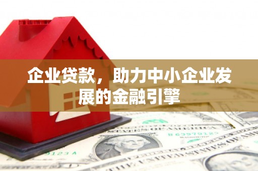 归仁企业贷款，助力中小企业发展的金融引擎