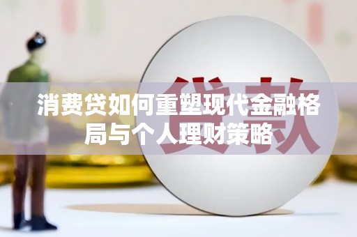 归仁消费贷如何重塑现代金融格局与个人理财策略