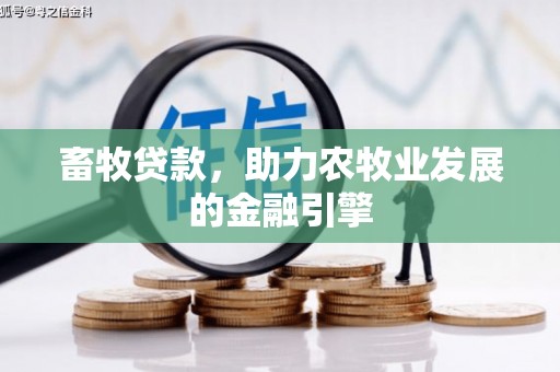 归仁畜牧贷款，助力农牧业发展的金融引擎