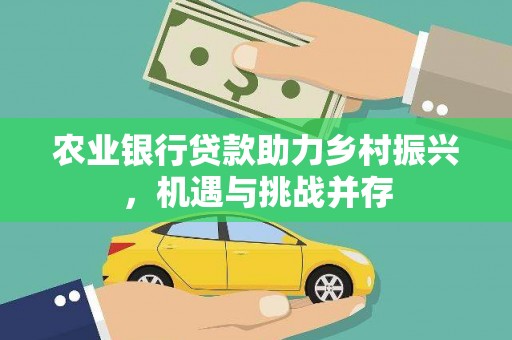 归仁农业银行贷款助力乡村振兴，机遇与挑战并存