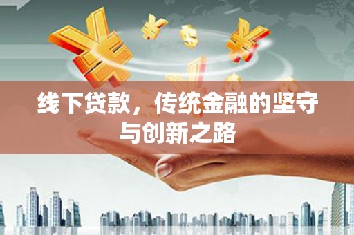 归仁线下贷款，传统金融的坚守与创新之路