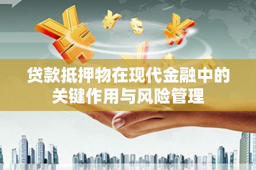归仁贷款抵押物在现代金融中的关键作用与风险管理