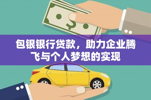 归仁包银银行贷款，助力企业腾飞与个人梦想的实现