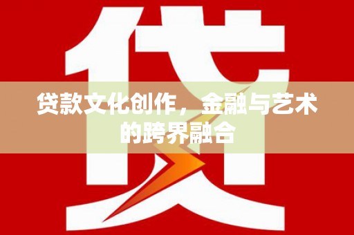 归仁贷款文化创作，金融与艺术的跨界融合