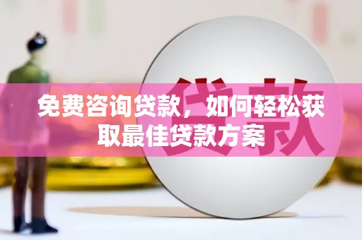 归仁免费咨询贷款，如何轻松获取最佳贷款方案