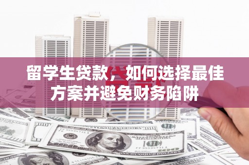 归仁留学生贷款，如何选择最佳方案并避免财务陷阱